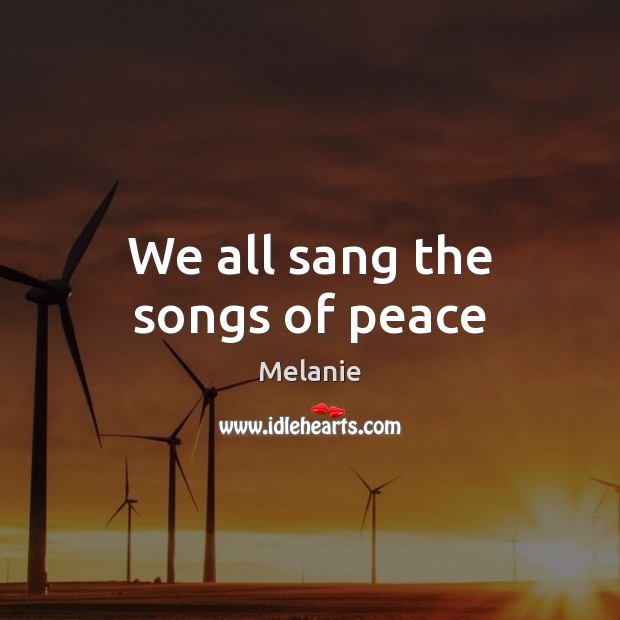 We all sang the songs of peace Melanie Picture Quote