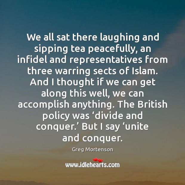 We all sat there laughing and sipping tea peacefully, an infidel and Greg Mortenson Picture Quote