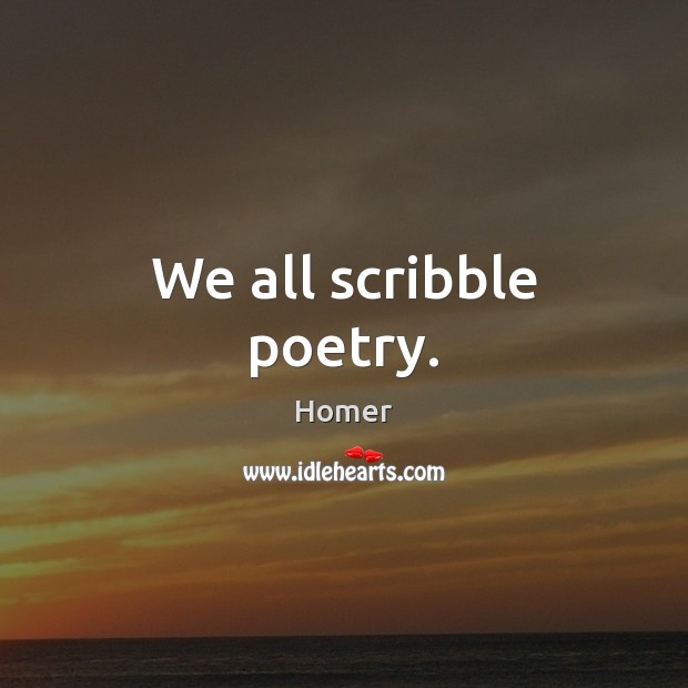 We all scribble poetry. Homer Picture Quote