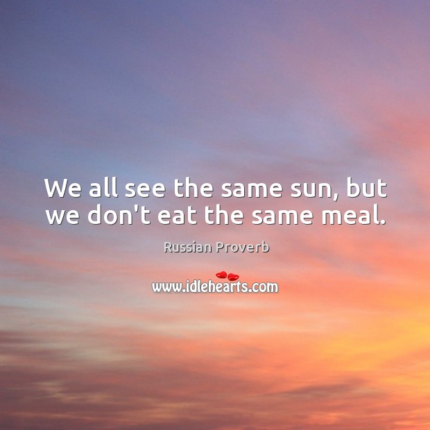 We all see the same sun, but we don’t eat the same meal. Russian Proverbs Image