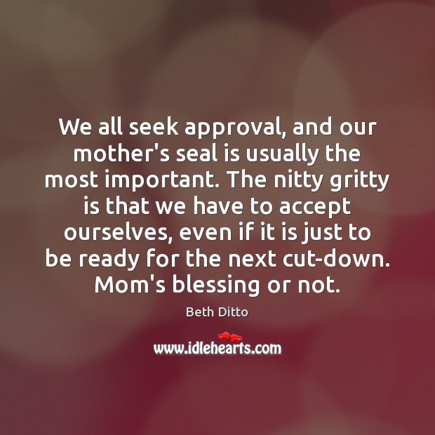 We all seek approval, and our mother’s seal is usually the most Beth Ditto Picture Quote