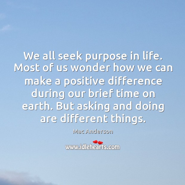 We all seek purpose in life. Most of us wonder how we Mac Anderson Picture Quote