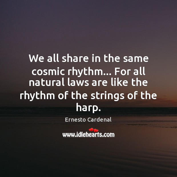 We all share in the same cosmic rhythm… For all natural laws Ernesto Cardenal Picture Quote