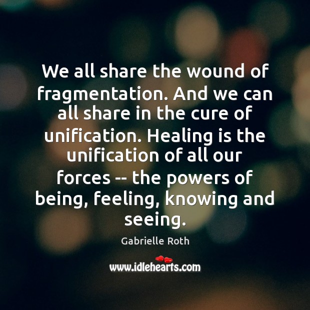 We all share the wound of fragmentation. And we can all share Gabrielle Roth Picture Quote