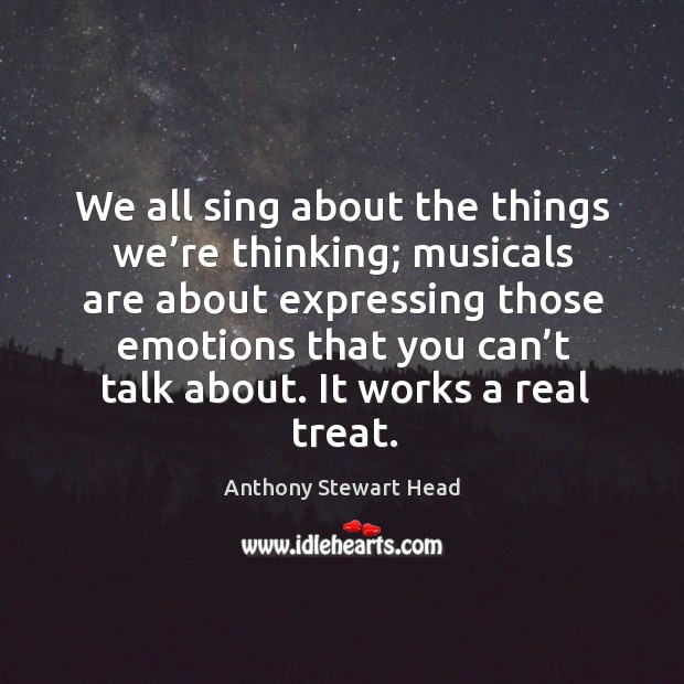 We all sing about the things we’re thinking; musicals are about expressing those emotions Image