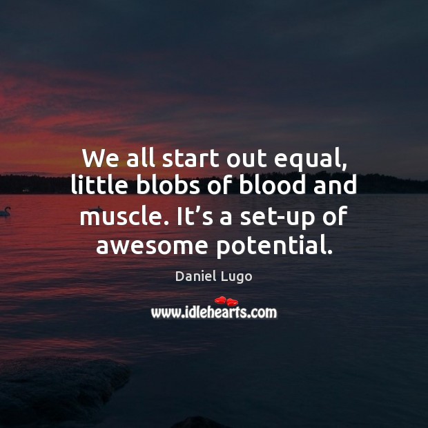 We all start out equal, little blobs of blood and muscle. It’ Daniel Lugo Picture Quote