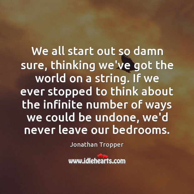 We all start out so damn sure, thinking we’ve got the world Jonathan Tropper Picture Quote