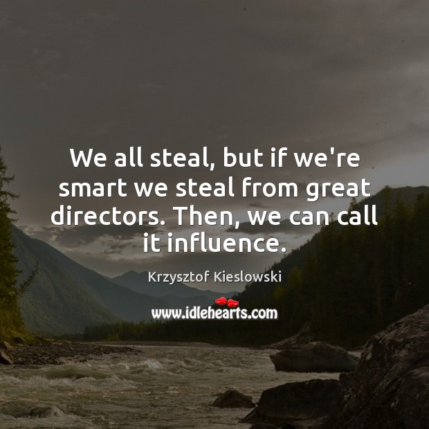 We all steal, but if we’re smart we steal from great directors. Krzysztof Kieslowski Picture Quote