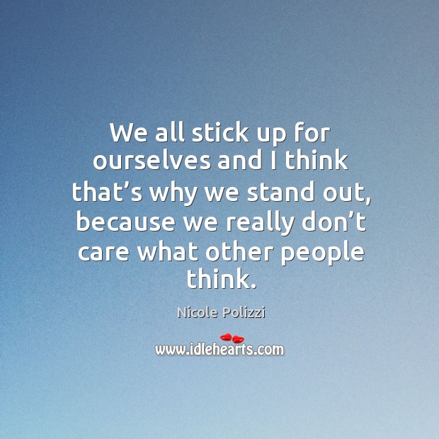 We all stick up for ourselves and I think that’s why we stand out, because we really don’t care what other people think. Nicole Polizzi Picture Quote