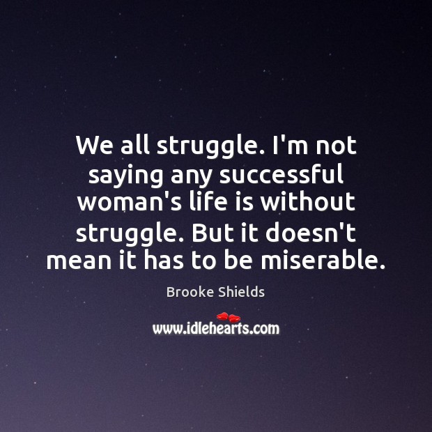 We all struggle. I’m not saying any successful woman’s life is without Brooke Shields Picture Quote