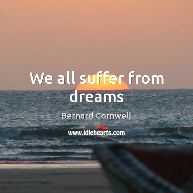 We all suffer from dreams Bernard Cornwell Picture Quote