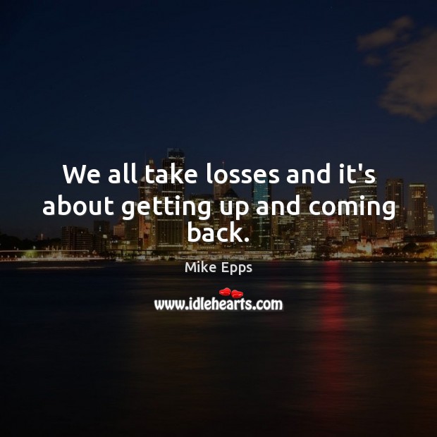 We all take losses and it’s about getting up and coming back. Mike Epps Picture Quote