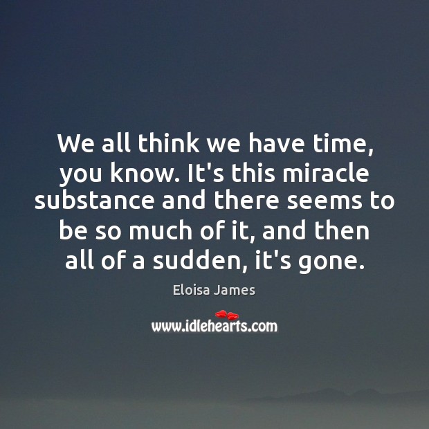 We all think we have time, you know. It’s this miracle substance Eloisa James Picture Quote