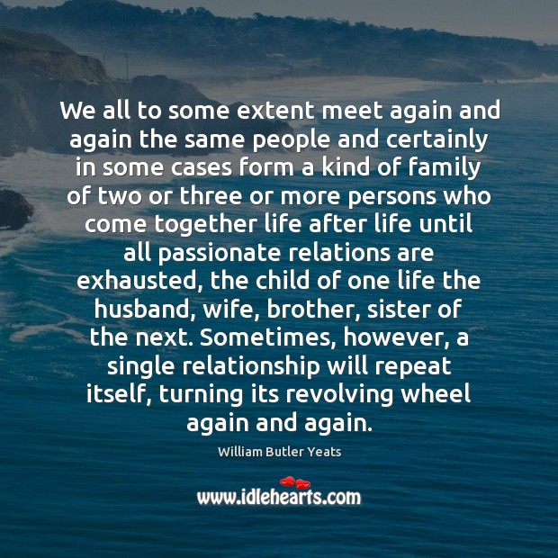 We all to some extent meet again and again the same people William Butler Yeats Picture Quote