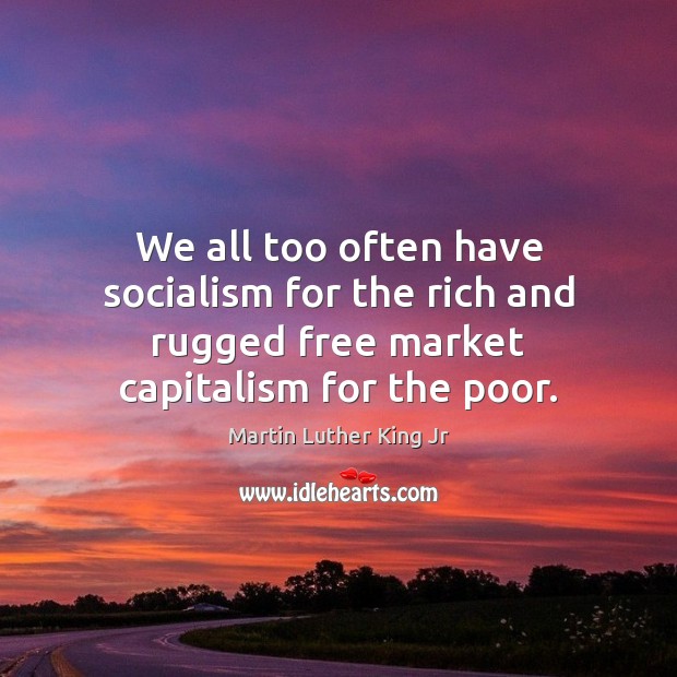 We all too often have socialism for the rich and rugged free Martin Luther King Jr Picture Quote