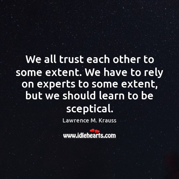We all trust each other to some extent. We have to rely Lawrence M. Krauss Picture Quote