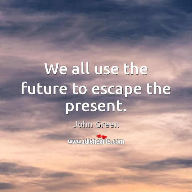 We all use the future to escape the present. John Green Picture Quote