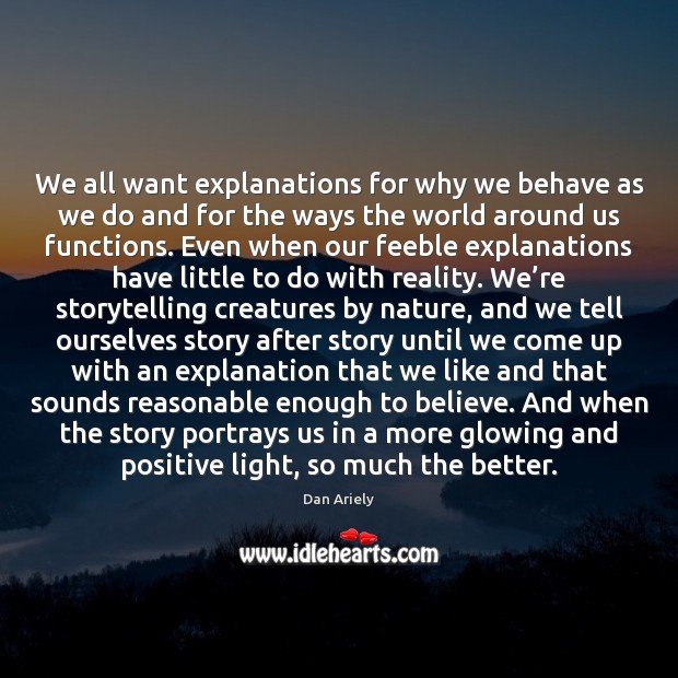 We all want explanations for why we behave as we do and Dan Ariely Picture Quote