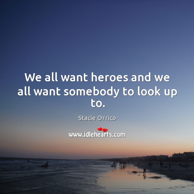 We all want heroes and we all want somebody to look up to. Image