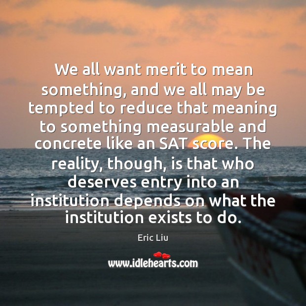 We all want merit to mean something, and we all may be Eric Liu Picture Quote