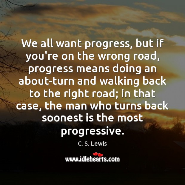 We all want progress, but if you’re on the wrong road, progress Progress Quotes Image