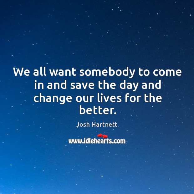 We all want somebody to come in and save the day and change our lives for the better. Image