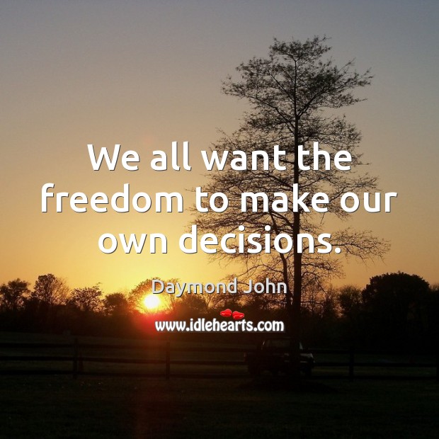 We all want the freedom to make our own decisions. Daymond John Picture Quote