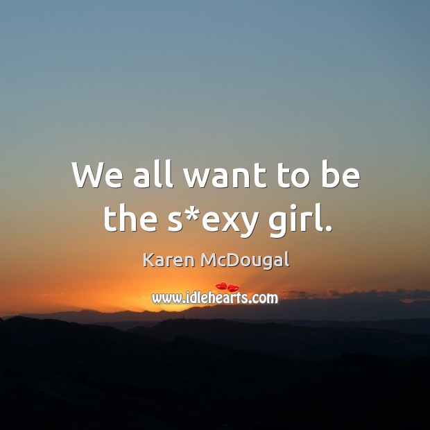 We all want to be the s*exy girl. Karen McDougal Picture Quote