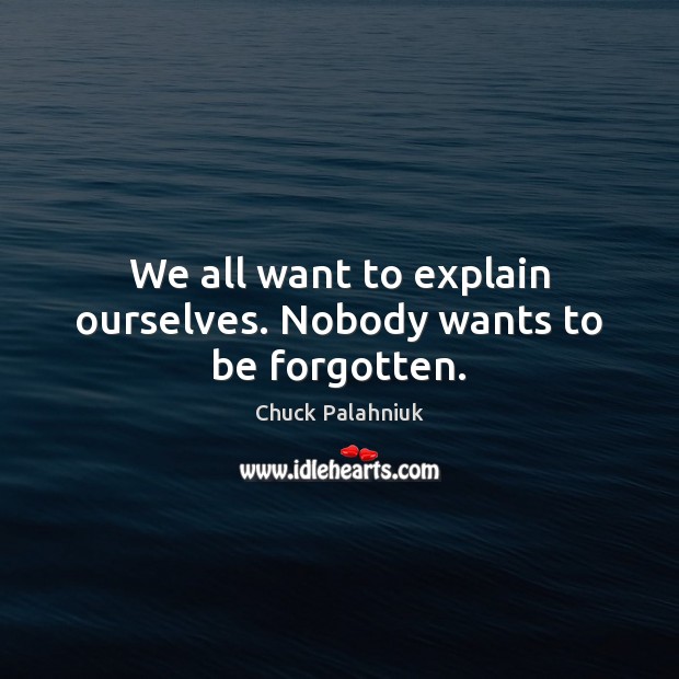 We all want to explain ourselves. Nobody wants to be forgotten. Chuck Palahniuk Picture Quote