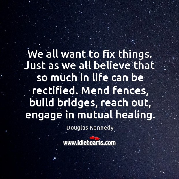 We all want to fix things. Just as we all believe that Douglas Kennedy Picture Quote