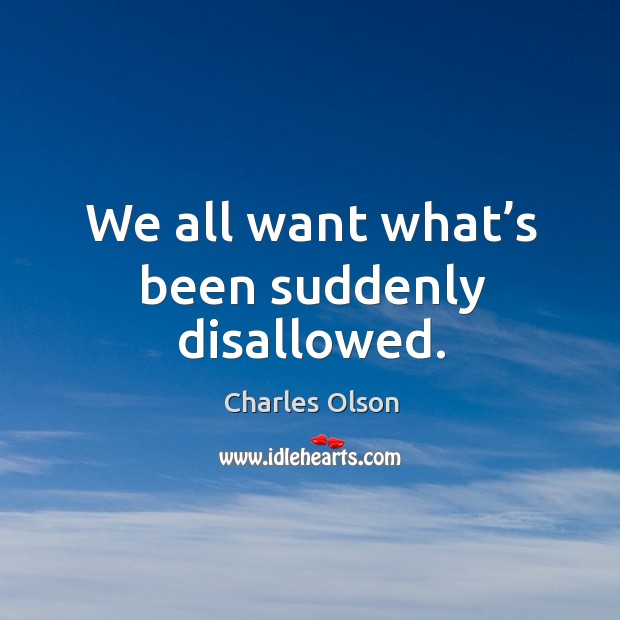 We all want what’s been suddenly disallowed. Charles Olson Picture Quote