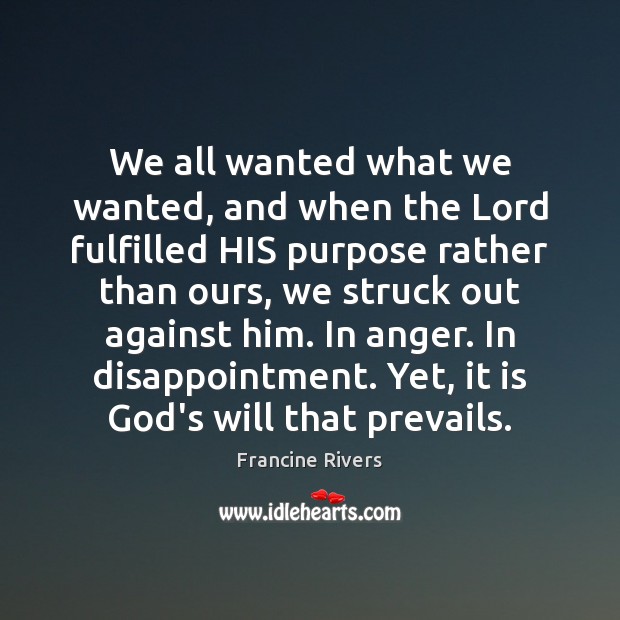 We all wanted what we wanted, and when the Lord fulfilled HIS Francine Rivers Picture Quote