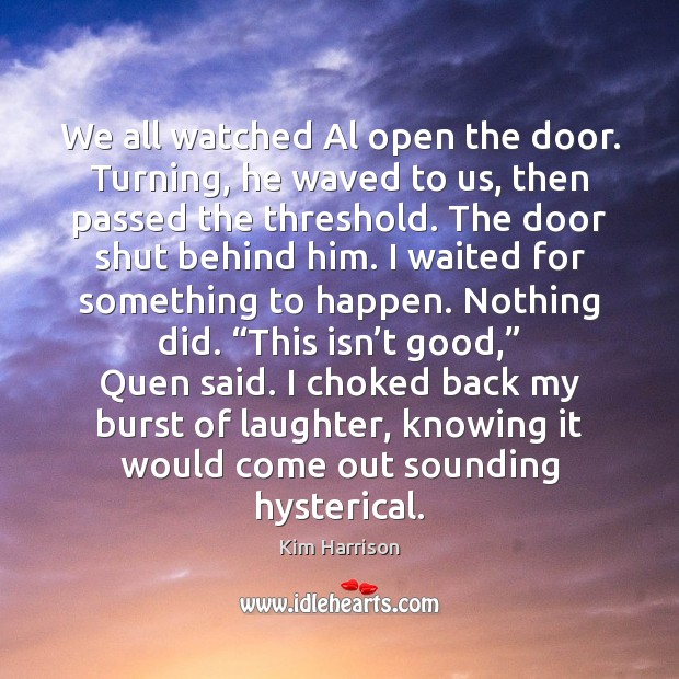 We all watched Al open the door. Turning, he waved to us, Kim Harrison Picture Quote