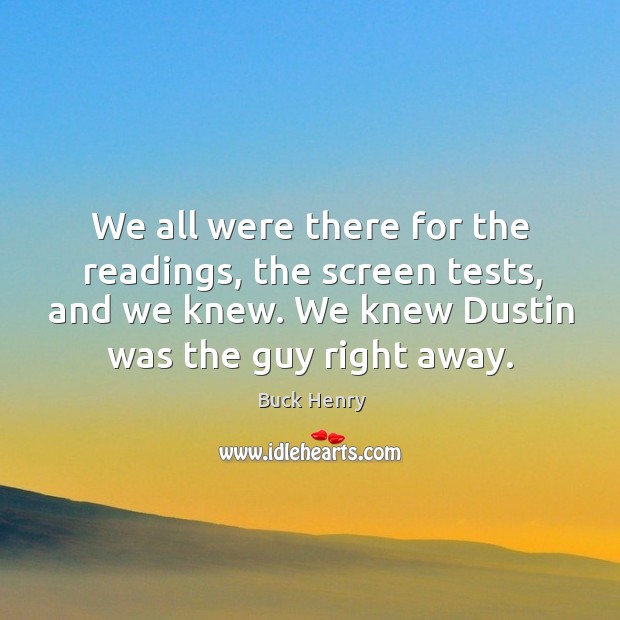 We all were there for the readings, the screen tests, and we knew. We knew dustin was the guy right away. Buck Henry Picture Quote