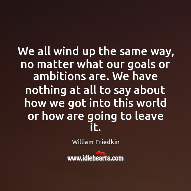 We all wind up the same way, no matter what our goals Image