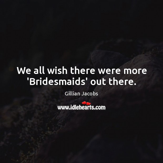 We all wish there were more ‘Bridesmaids’ out there. Gillian Jacobs Picture Quote