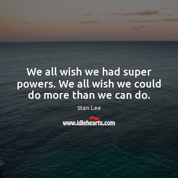 We all wish we had super powers. We all wish we could do more than we can do. Stan Lee Picture Quote