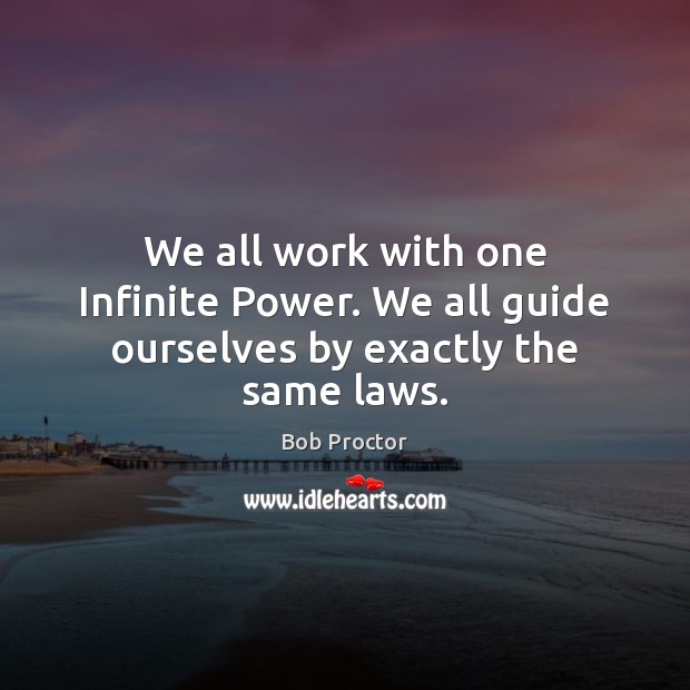 We all work with one Infinite Power. We all guide ourselves by exactly the same laws. Bob Proctor Picture Quote