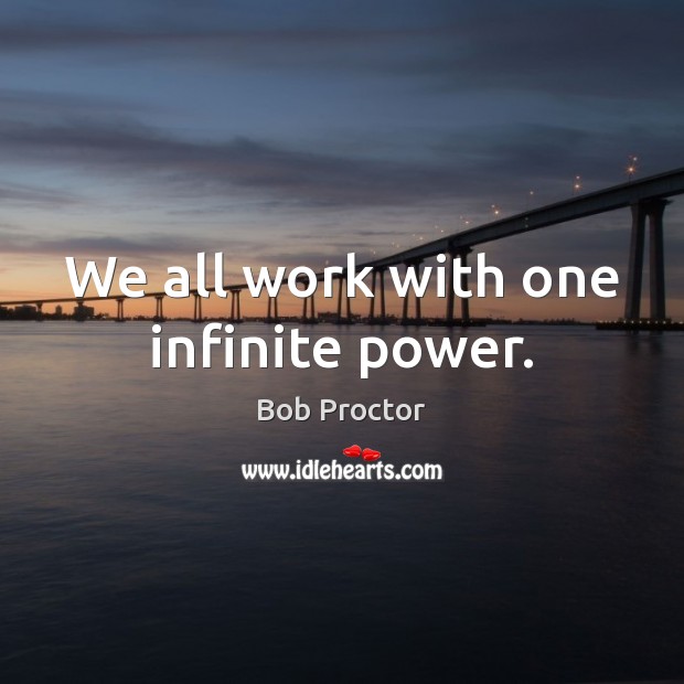 We all work with one infinite power. Bob Proctor Picture Quote