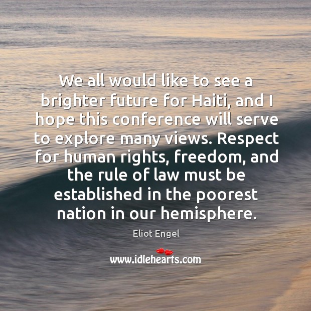 We all would like to see a brighter future for haiti, and I hope this conference will Eliot Engel Picture Quote