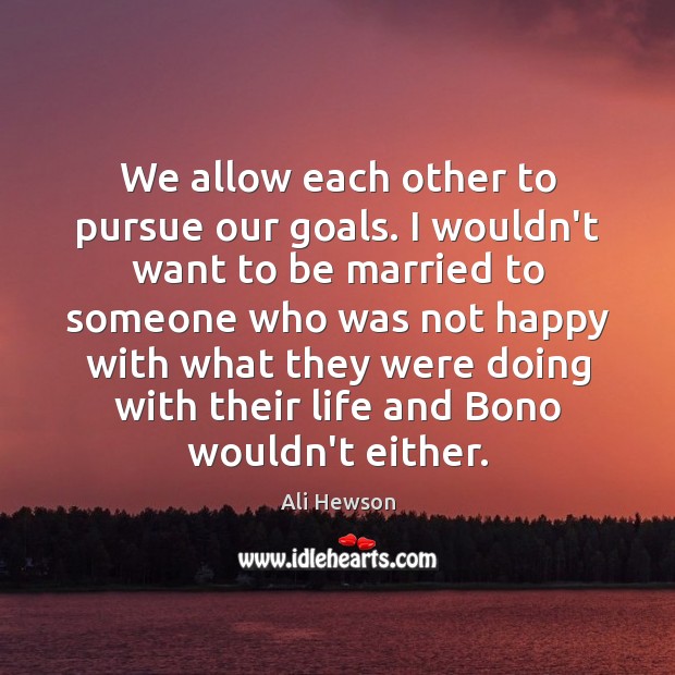 We allow each other to pursue our goals. I wouldn’t want to Ali Hewson Picture Quote