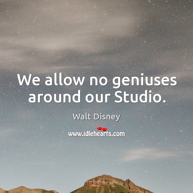 We allow no geniuses around our studio. Walt Disney Picture Quote