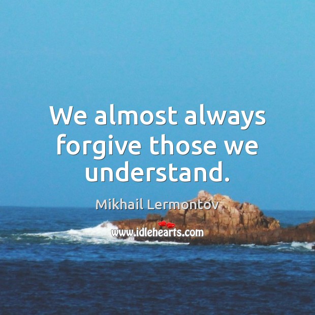 We almost always forgive those we understand. Image