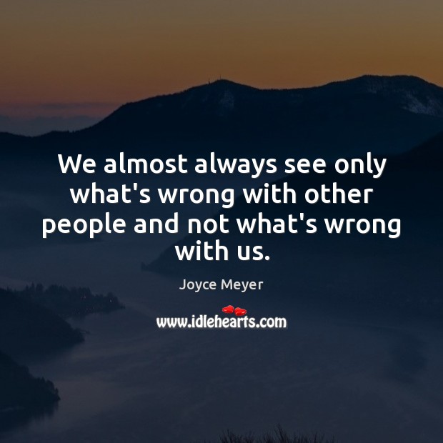 We almost always see only what’s wrong with other people and not what’s wrong with us. Joyce Meyer Picture Quote