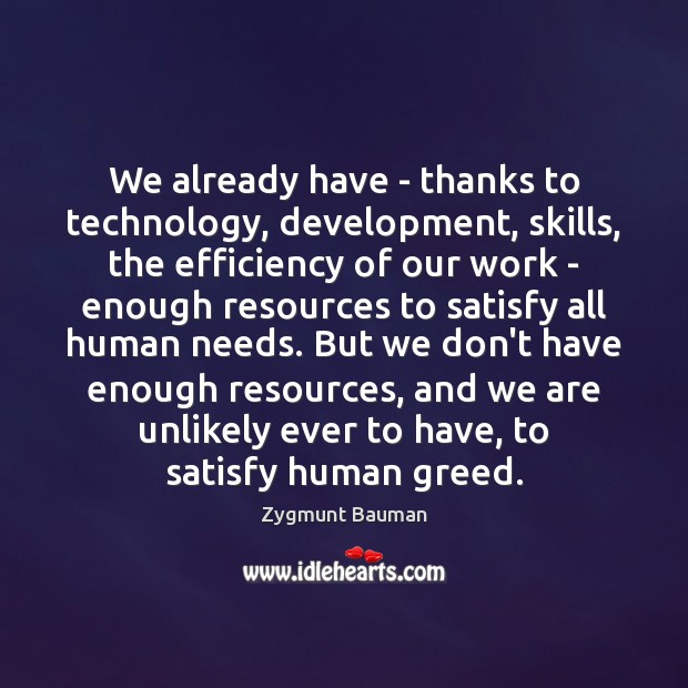 We already have – thanks to technology, development, skills, the efficiency of Zygmunt Bauman Picture Quote