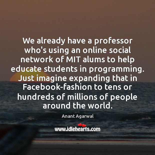 We already have a professor who’s using an online social network of Anant Agarwal Picture Quote