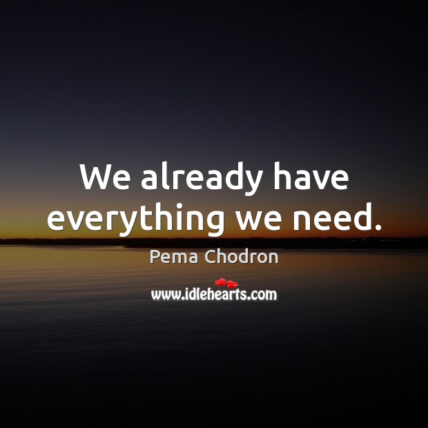 We already have everything we need. Pema Chodron Picture Quote