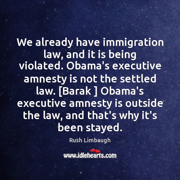 We already have immigration law, and it is being violated. Obama’s executive Rush Limbaugh Picture Quote