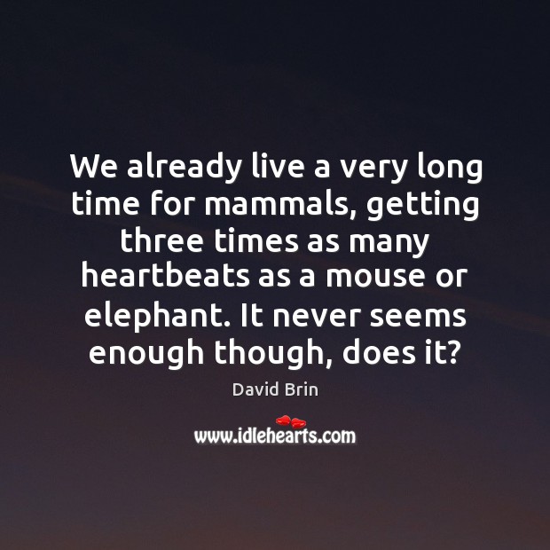 We already live a very long time for mammals, getting three times Image