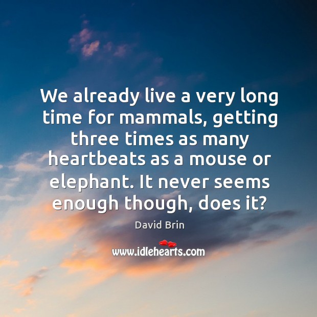 We already live a very long time for mammals, getting three times as many heartbeats as a mouse or elephant. David Brin Picture Quote